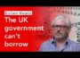 Why the UK Government can’t Borrow – and we should not pretend it does