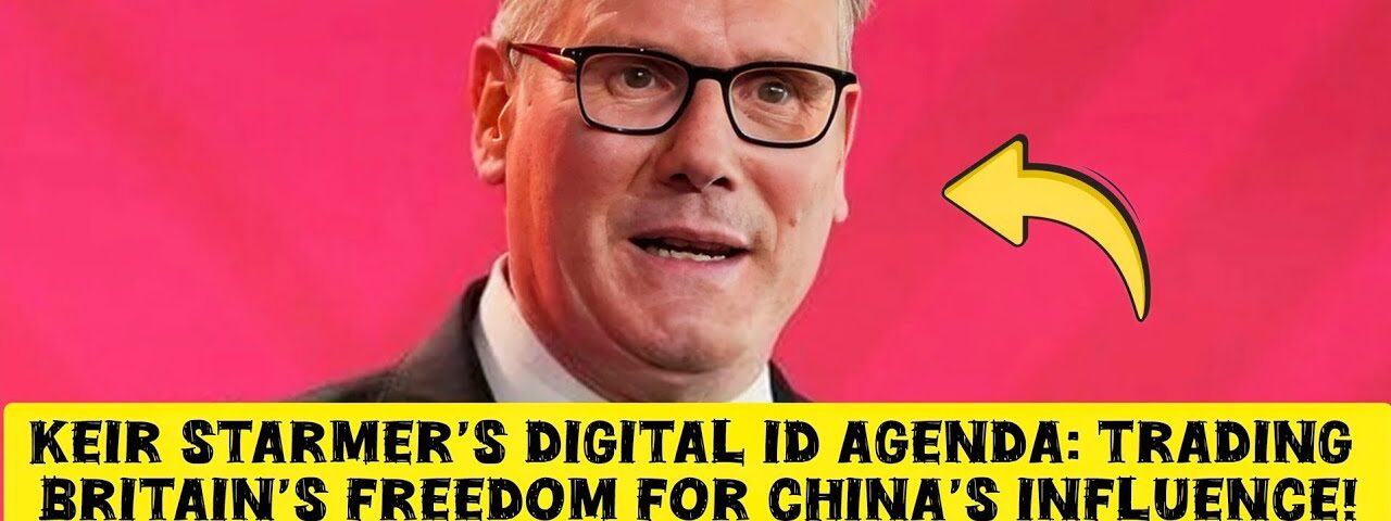 Keir Starmer’s Digital ID Agenda: Trading Britain’s Freedom for China’s Influence!